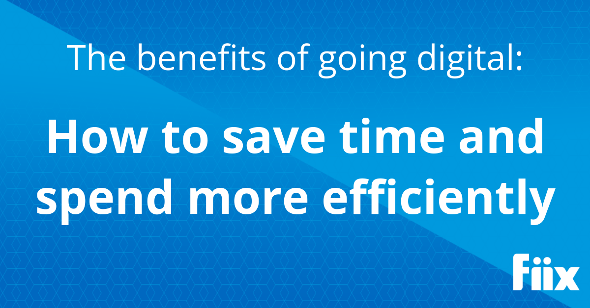 The benefits of going digital: Using maintenance software to save time and spend more efficiently
