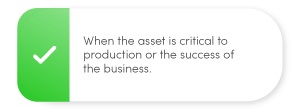 When the asset is critical to production or the success of the business