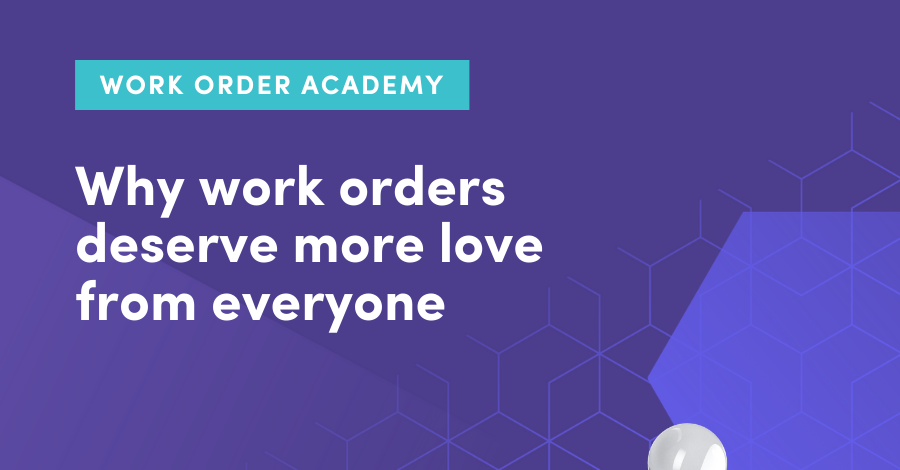 Why work orders matter: Why work orders deserve more love from everyone