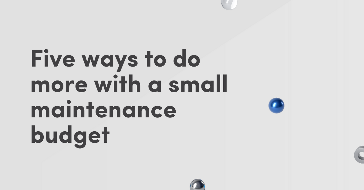 Five ways to do more with a small maintenance budget
